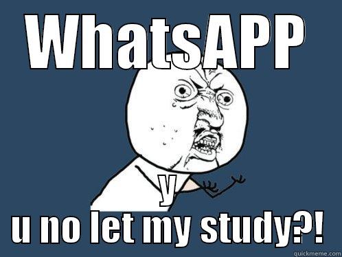 WHATSAPP Y U NO LET MY STUDY?! Y U No