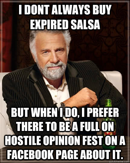 I dont always buy expired salsa but when I do, I prefer there to be a full on hostile opinion fest on a facebook page about it.  The Most Interesting Man In The World