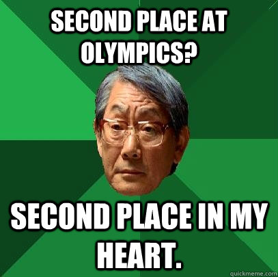Second place at olympics? second place in my heart.  High Expectations Asian Father