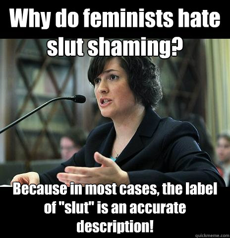 Why do feminists hate slut shaming? Because in most cases, the label of 