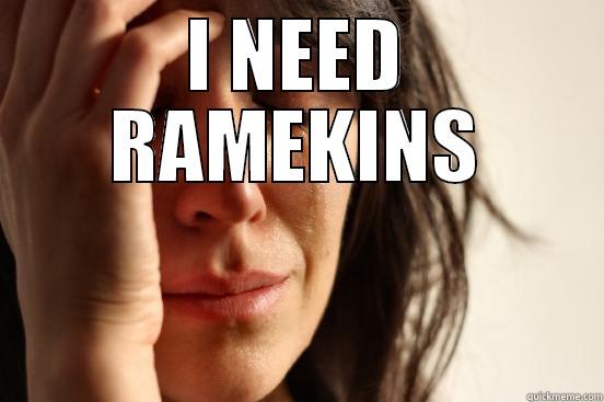 I NEED RAMEKINS  First World Problems