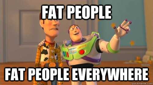 fat people fat people everywhere - fat people fat people everywhere  Buzz Kill