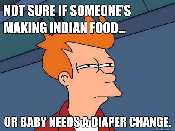 Not sure if someone's making indian food... Or baby needs a diaper change. - Not sure if someone's making indian food... Or baby needs a diaper change.  Futurama Fry
