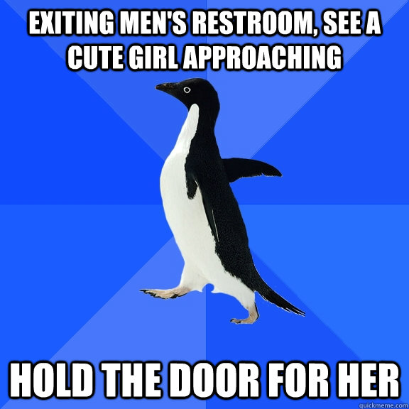 Exiting Men's restroom, see a cute girl approaching hold the door for her  Socially Awkward Penguin