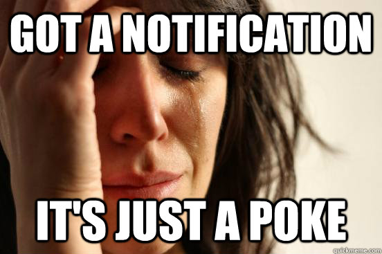 Got a notification  It's just a poke  First World Problems