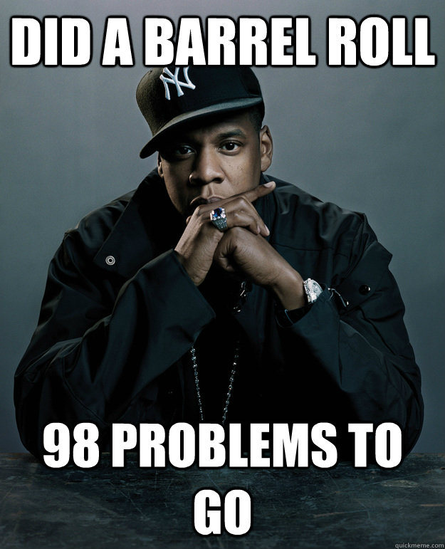 Did a barrel roll 98 problems to go  Jay Z Problems