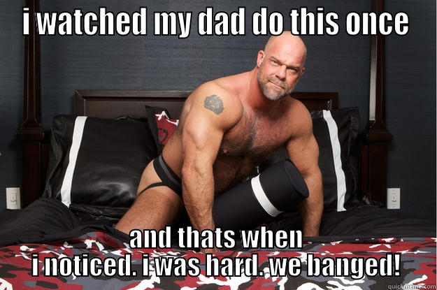I WATCHED MY DAD DO THIS ONCE AND THATS WHEN I NOTICED. I WAS HARD. WE BANGED! Gorilla Man