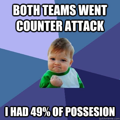 both teams went counter attack I had 49% of possesion  Success Kid