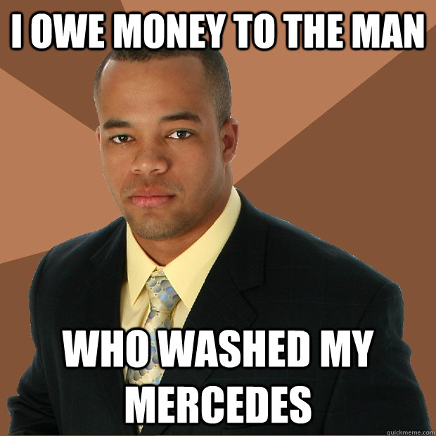 I OWE MONEY TO THE MAN WHO WASHED MY MERCEDES - I OWE MONEY TO THE MAN WHO WASHED MY MERCEDES  Successful Black Man