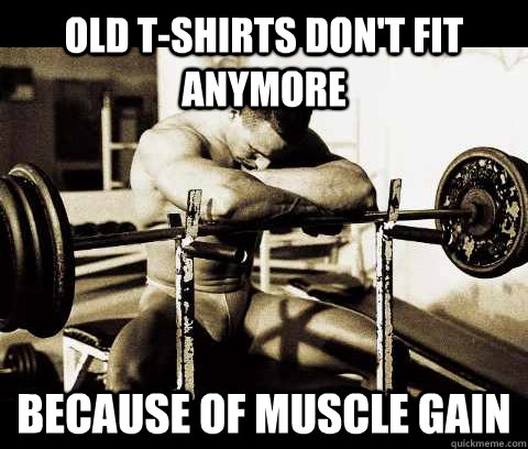 Old t-shirts don't fit anymore because of muscle gain  Bodybuilder Problems