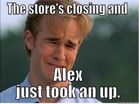 THE STORE'S CLOSING AND  ALEX JUST TOOK AN UP. 1990s Problems