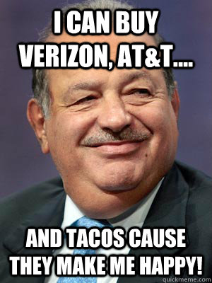 I can buy verizon, at&t.... and tacos cause they make me happy! - I can buy verizon, at&t.... and tacos cause they make me happy!  Carlos Slim Helu