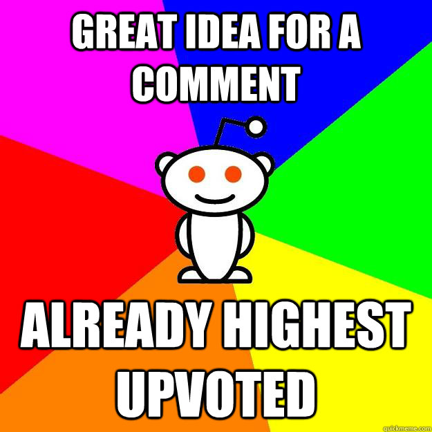 Great idea for a comment already highest upvoted  Reddit Alien
