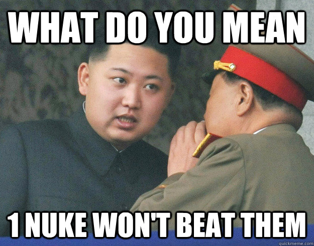 What do you mean 1 Nuke won't beat them  Hungry Kim Jong Un