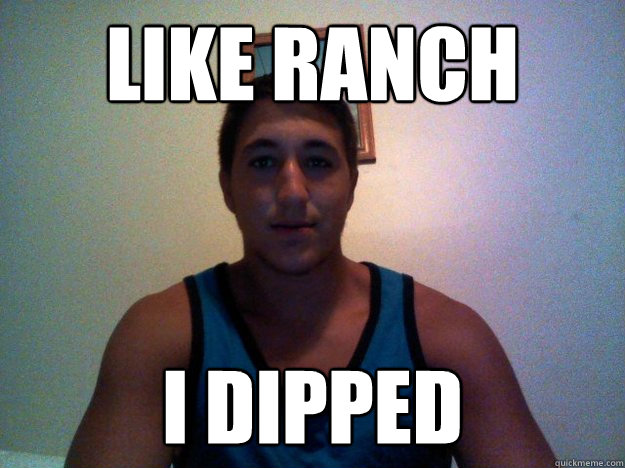 lIKE RANCH i DIPPED   