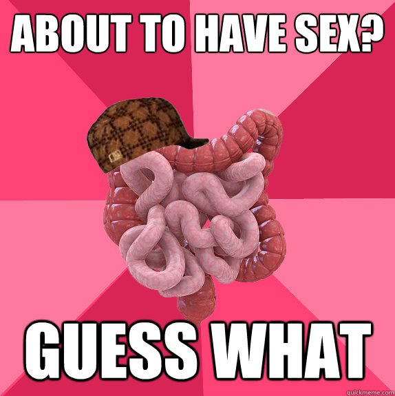 About to have sex? Guess what  Scumbag Intestines