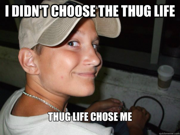 I Didn't choose the thug life Thug life chose me - I Didn't choose the thug life Thug life chose me  Matt