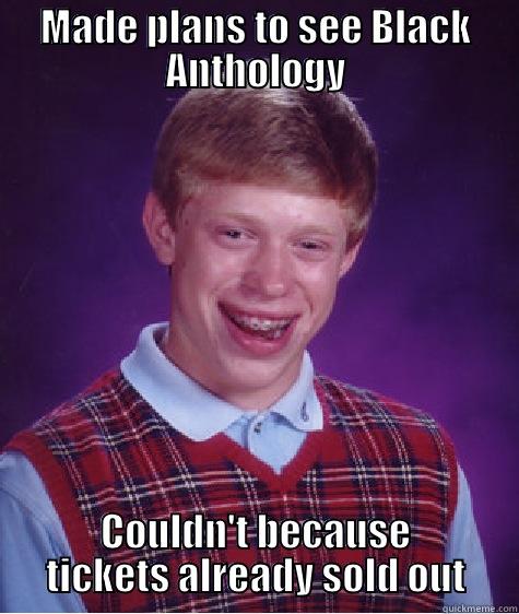 MADE PLANS TO SEE BLACK ANTHOLOGY COULDN'T BECAUSE TICKETS ALREADY SOLD OUT Bad Luck Brian