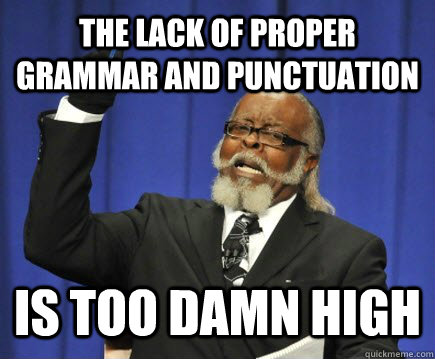 The lack of proper grammar and punctuation is too damn high  Too Damn High