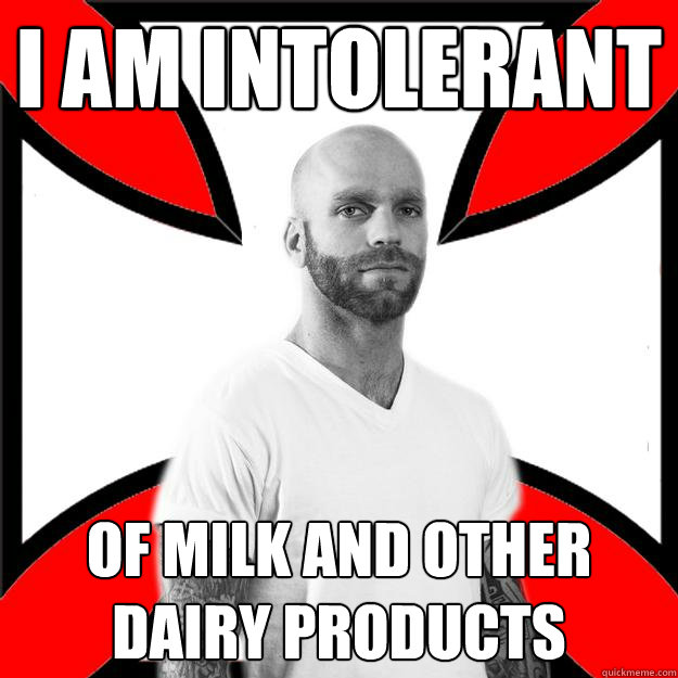 i am intolerant of milk and other dairy products  Skinhead with a Heart of Gold