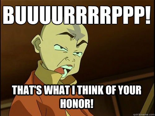That's what i think of your honor! Buuuurrrrppp!  Avatar