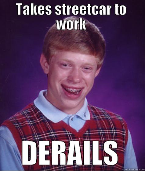 TAKES STREETCAR TO WORK DERAILS Bad Luck Brian