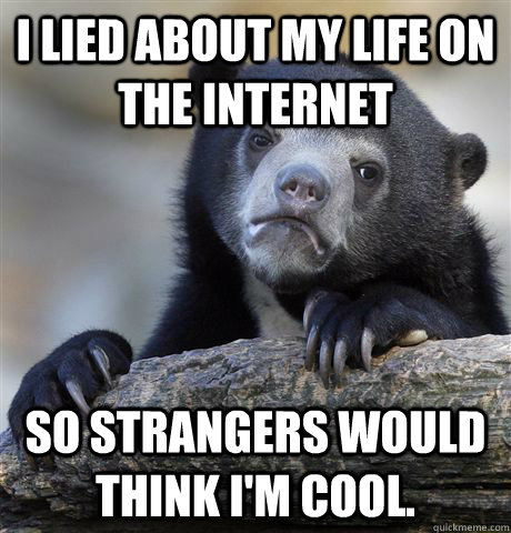 I lied about my life on the internet So strangers would think I'm cool. - I lied about my life on the internet So strangers would think I'm cool.  Confession Bear
