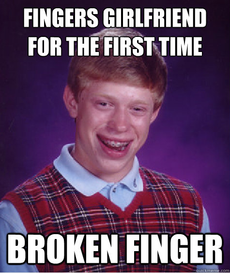 Fingers girlfriend
for the first time broken finger  Bad Luck Brian