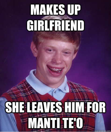 Makes up girlfriend She leaves him for Manti Te'o  Bad Luck Brian