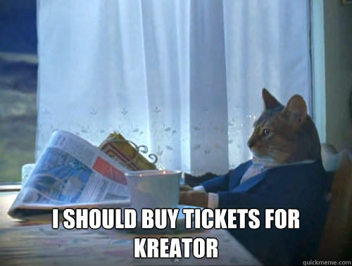  i should buy tickets for kreator   The One Percent Cat