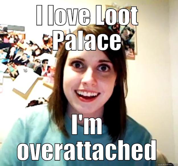 I LOVE LOOT PALACE I'M OVERATTACHED Overly Attached Girlfriend