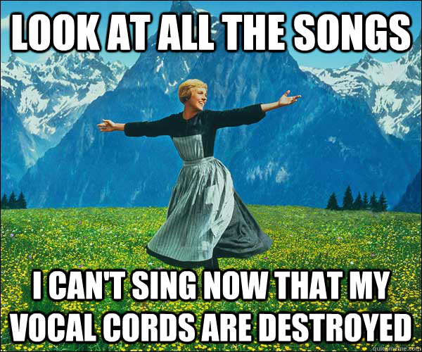 look at all the songs I can't sing now that my vocal cords are destroyed  Look At All The Fucks I Give