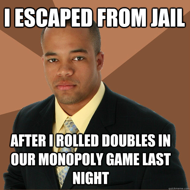 i escaped from jail after i rolled doubles in our monopoly game last night - i escaped from jail after i rolled doubles in our monopoly game last night  Successful Black Man