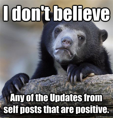 I don't believe Any of the Updates from self posts that are positive.  Confession Bear