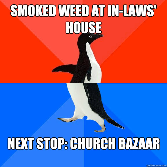 smoked weed at in-laws' house next stop: church bazaar - smoked weed at in-laws' house next stop: church bazaar  Misc