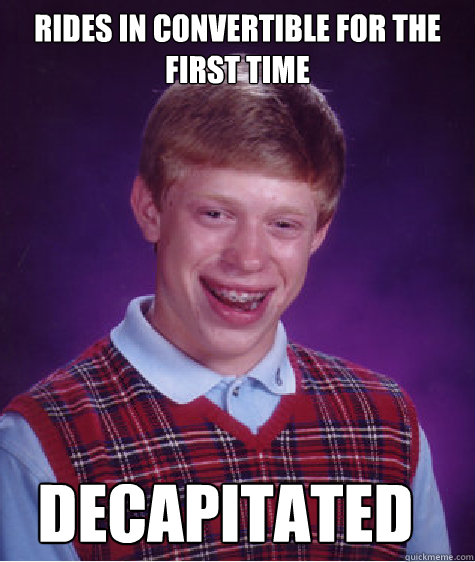 Rides in convertible for the first time decapitated  Bad Luck Brian