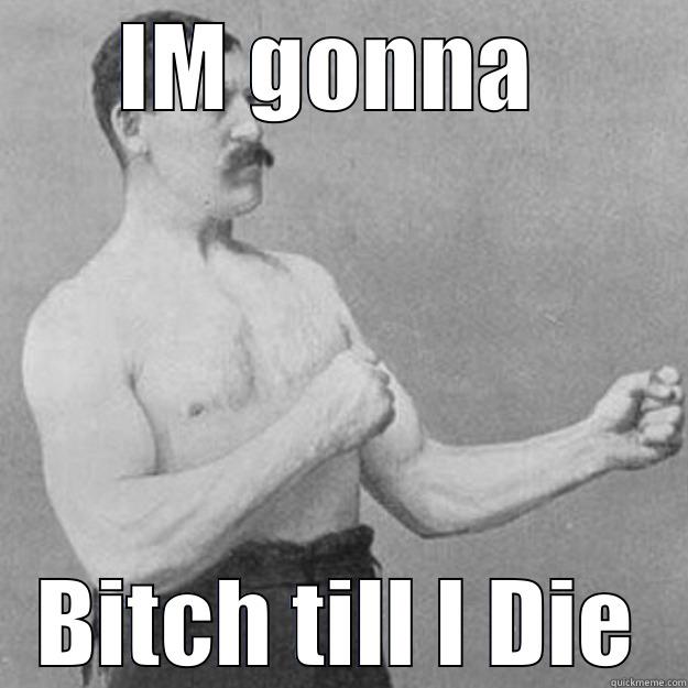 IM GONNA  BITCH TILL I DIE overly manly man