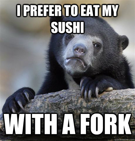 I prefer to eat my sushi with a fork  Confession Bear