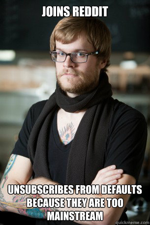 joins reddit unsubscribes from defaults because they are too mainstream  Hipster Barista