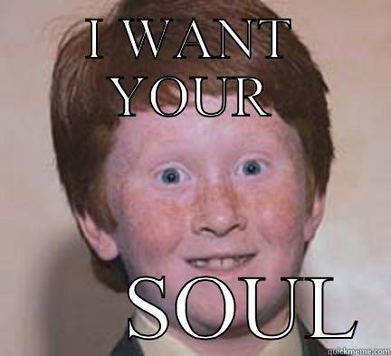 I WANT YOUR       SOUL Over Confident Ginger