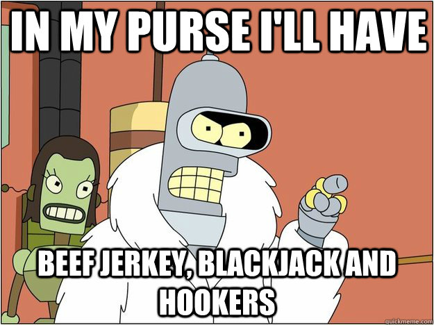 In my purse i'll have Beef Jerkey, Blackjack and Hookers - In my purse i'll have Beef Jerkey, Blackjack and Hookers  Blackjack and Hookers Bender