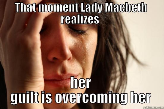 THAT MOMENT LADY MACBETH REALIZES  HER GUILT IS OVERCOMING HER First World Problems