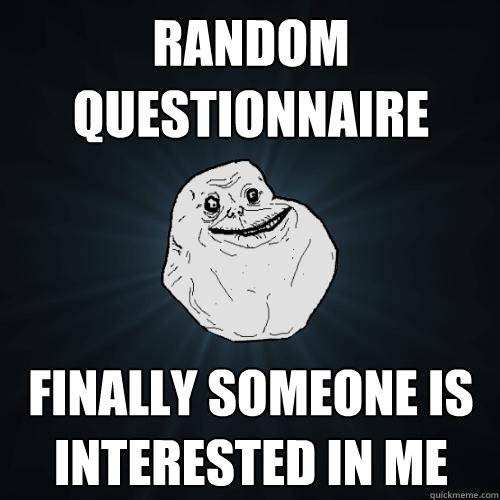 random questionnaire finally someone is interested in me  Forever Alone