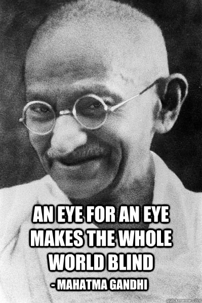  An eye for an eye makes the whole world blind - Mahatma Gandhi  -  An eye for an eye makes the whole world blind - Mahatma Gandhi   Mahatma Gandhi