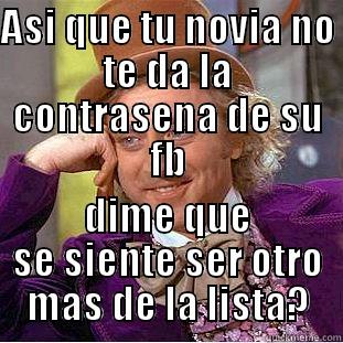 ASI QUE TU NOVIA NO TE DA LA CONTRASENA DE SU FB DIME QUE SE SIENTE SER OTRO MAS DE LA LISTA? Condescending Wonka