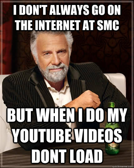 I don't always go on the internet at SMC but when I do my youtube videos dont load  The Most Interesting Man In The World
