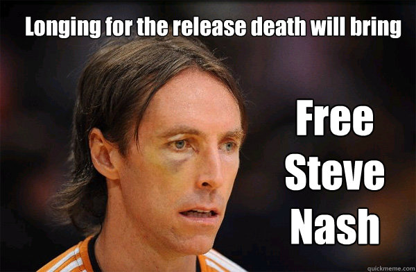 Longing for the release death will bring Free Steve Nash - Longing for the release death will bring Free Steve Nash  Free Steve Nash