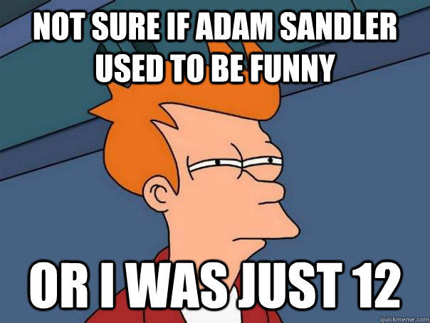 Not sure if Adam Sandler used to be funny Or I was just 12  Futurama Fry