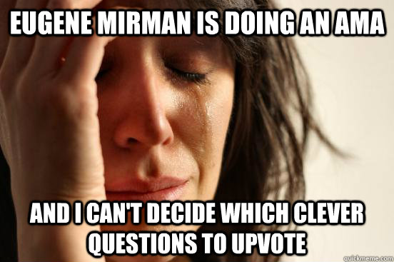 eugene mirman is doing an AMA and i can't decide which clever questions to upvote  First World Problems