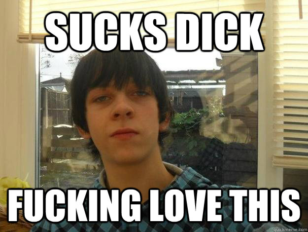 SUCKS DICK FUCKING LOVE THIS  
